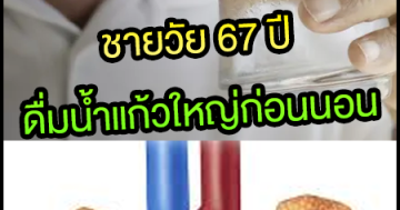 ชายวัย 67 ดื่มน้ำแก้วใหญ่ก่อนนอน 2 ชม. ผ่านไปครึ่งปีไปหาหมอ ได้ผลลัพธ์ที่ไม่คาดคิด